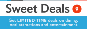 Sweet Deals - Get LIMITED-TIME deals on dining, local attractions and entertainment.